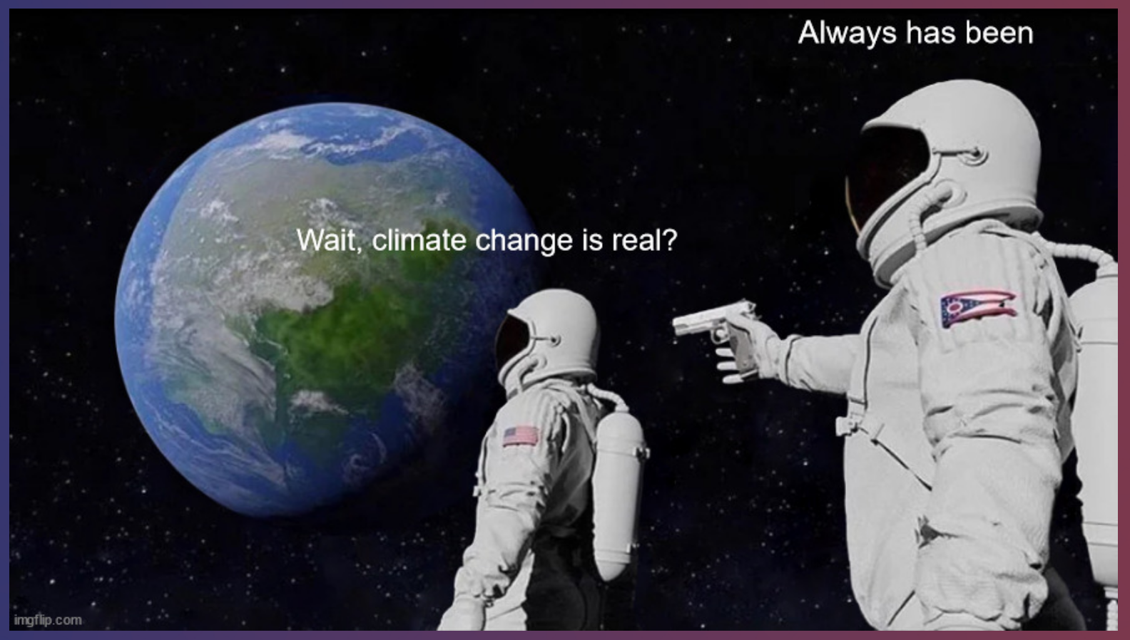 "Wait, climate change is real?" "Always has been"